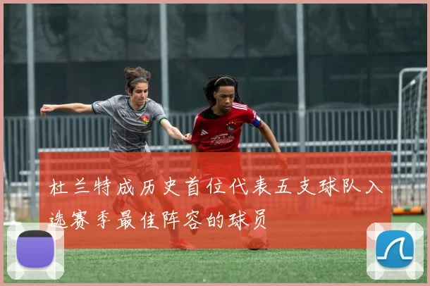 杜兰特成历史首位代表五支球队入选赛季最佳阵容的球员
