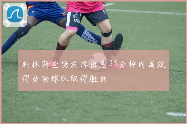 科林斯全场发挥出色35分钟内高效得分助球队取得胜利