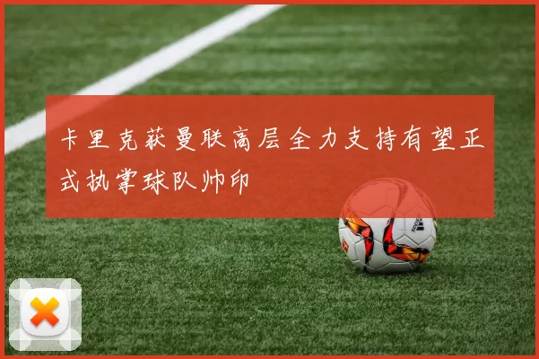 卡里克获曼联高层全力支持有望正式执掌球队帅印