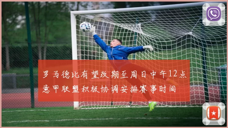 罗马德比有望改期至周日中午12点意甲联盟积极协调安排赛事时间