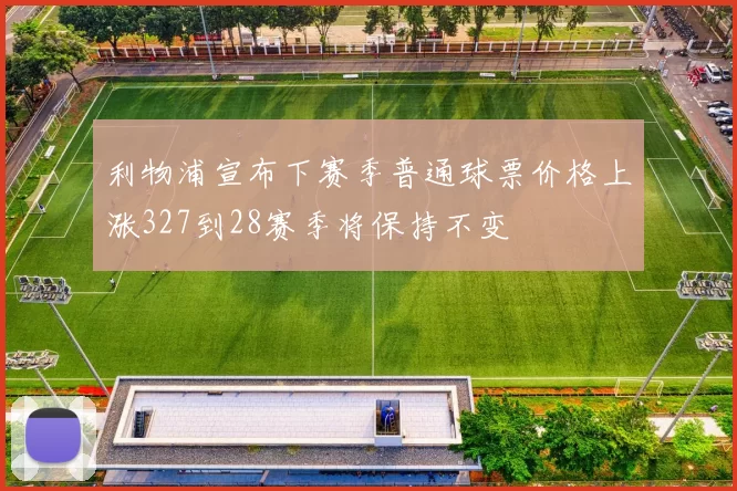 利物浦宣布下赛季普通球票价格上涨327到28赛季将保持不变