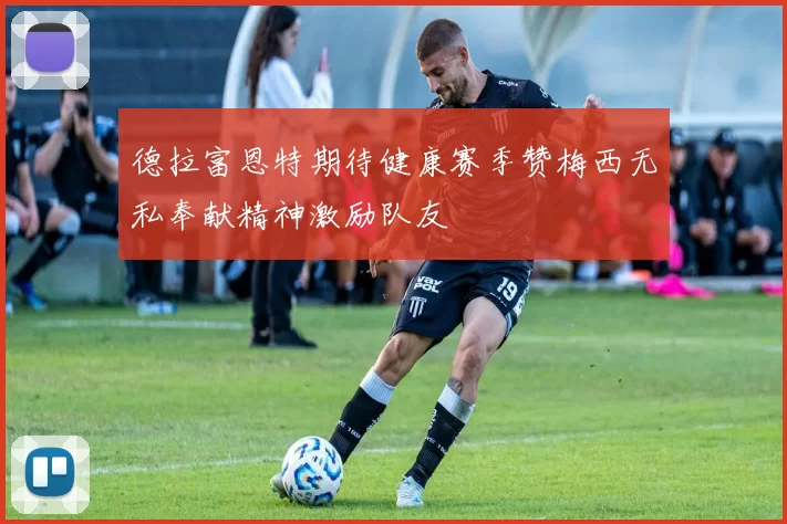 德拉富恩特期待健康赛季赞梅西无私奉献精神激励队友