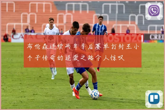 布伦森连续两年季后赛单打封王小个子传奇的逆袭之路令人惊叹