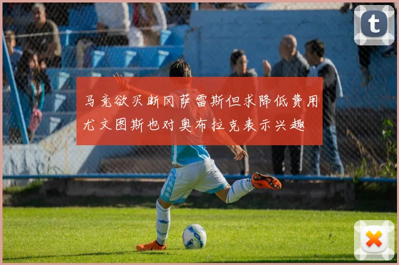 马竞欲买断冈萨雷斯但求降低费用尤文图斯也对奥布拉克表示兴趣